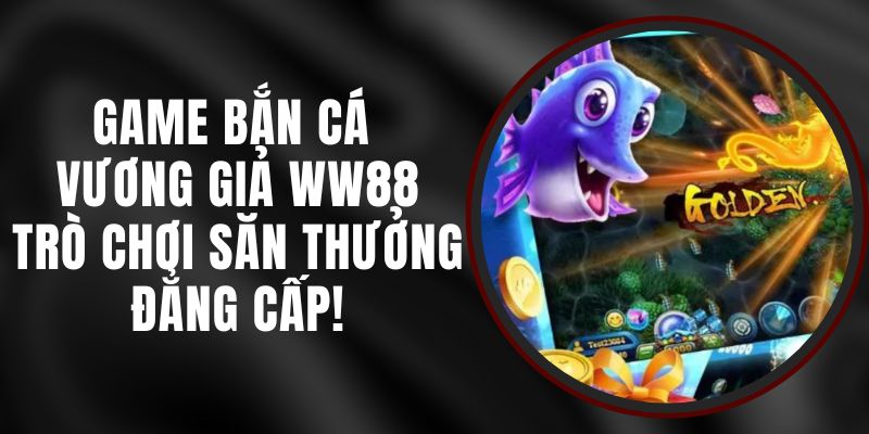 Game Bắn Cá Vương Giả WW88 – Trò Chơi Săn Thưởng Đẳng Cấp!