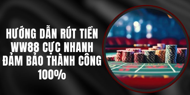 Hướng Dẫn Rút Tiền WW88 Cực Nhanh – Đảm Bảo Thành Công 100%